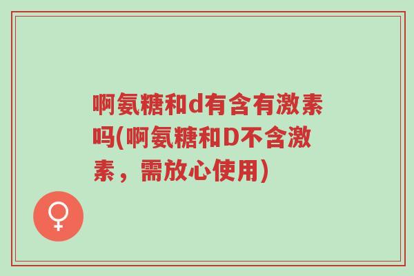 啊氨糖和d有含有激素吗(啊氨糖和D不含激素,需放心使用)-第1张图片-超越 啊氨糖和d有含有激素吗(啊氨糖和D不含激素,需放心使用)-第1张图片-超越