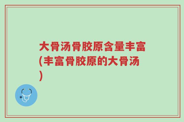 大骨汤骨胶原含量丰富(丰富骨胶原的大骨汤)-第1张图片-超越 大骨汤骨胶原含量丰富(丰富骨胶原的大骨汤)-第1张图片-超越