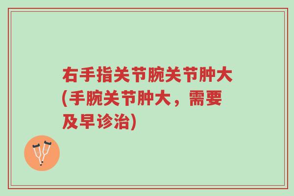 右手指关节腕关节肿大(手腕关节肿大,需要及早诊治)-第1张图片-超越 右手指关节腕关节肿大(手腕关节肿大,需要及早诊治)-第1张图片-超越