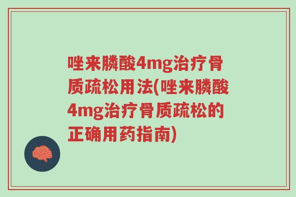 唑来膦酸4mg治疗骨质疏松用法(唑来膦酸4mg治疗骨质疏松的正确用药指南)-第1张图片-超越 唑来膦酸4mg治疗骨质疏松用法(唑来膦酸4mg治疗骨质疏松的正确用药指南)-第1张图片-超越