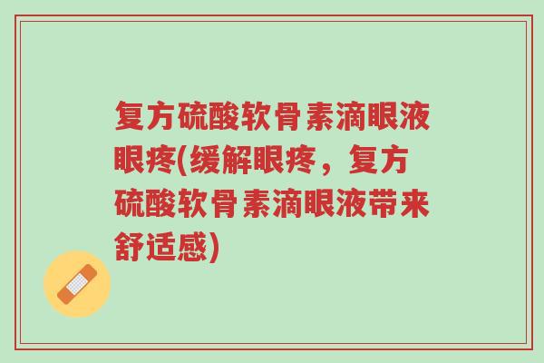 复方硫酸软骨素滴眼液眼疼(缓解眼疼,复方硫酸软骨素滴眼液带来舒适感)-第1张图片-超越 复方硫酸软骨素滴眼液眼疼(缓解眼疼,复方硫酸软骨素滴眼液带来舒适感)-第1张图片-超越