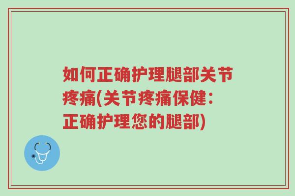 如何正确护理腿部关节疼痛(关节疼痛保健:正确护理您的腿部)-第1张图片-超越 如何正确护理腿部关节疼痛(关节疼痛保健:正确护理您的腿部)-第1张图片-超越