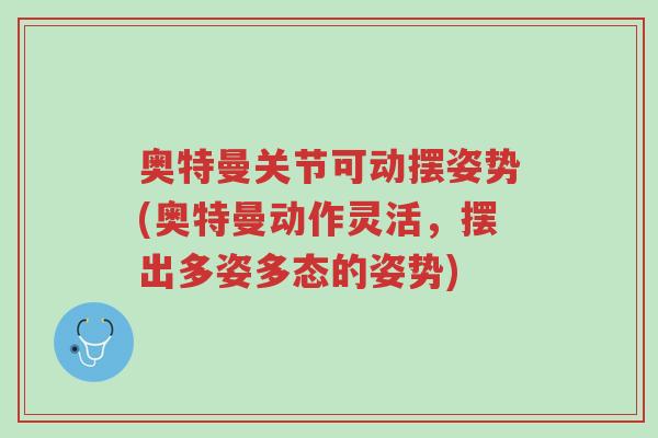 奥特曼关节可动摆姿势(奥特曼动作灵活,摆出多姿多态的姿势)-第1张图片-超越 奥特曼关节可动摆姿势(奥特曼动作灵活,摆出多姿多态的姿势)-第1张图片-超越