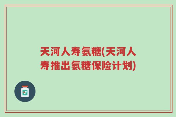 天河人寿氨糖(天河人寿推出氨糖保险计划)-第1张图片-超越 天河人寿氨糖(天河人寿推出氨糖保险计划)-第1张图片-超越