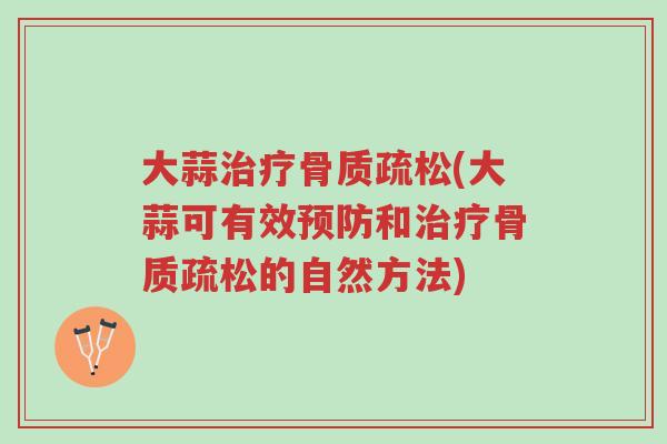 大蒜治疗骨质疏松(大蒜可有效预防和治疗骨质疏松的自然方法)-第1张图片-超越 大蒜治疗骨质疏松(大蒜可有效预防和治疗骨质疏松的自然方法)-第1张图片-超越