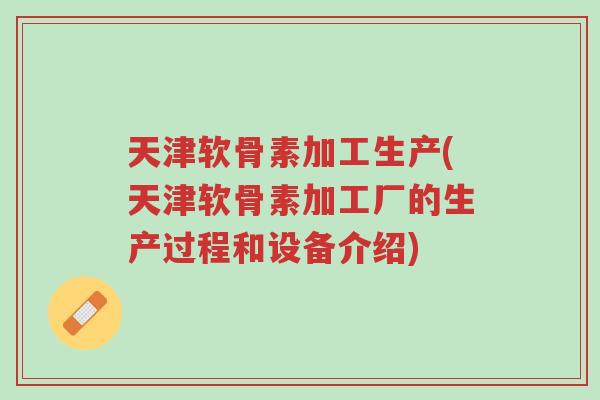天津软骨素加工生产(天津软骨素加工厂的生产过程和设备介绍)-第1张图片-超越 天津软骨素加工生产(天津软骨素加工厂的生产过程和设备介绍)-第1张图片-超越