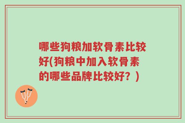 哪些狗粮加软骨素比较好(狗粮中加入软骨素的哪些品牌比较好?)-第1张图片-超越 哪些狗粮加软骨素比较好(狗粮中加入软骨素的哪些品牌比较好?)-第1张图片-超越
