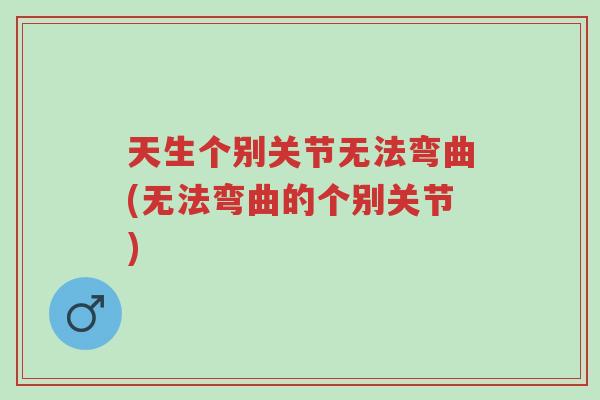 天生个别关节无法弯曲(无法弯曲的个别关节)-第1张图片-超越 天生个别关节无法弯曲(无法弯曲的个别关节)-第1张图片-超越
