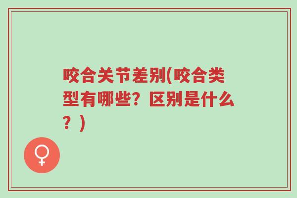 咬合关节差别(咬合类型有哪些?区别是什么?)-第1张图片-超越 咬合关节差别(咬合类型有哪些?区别是什么?)-第1张图片-超越