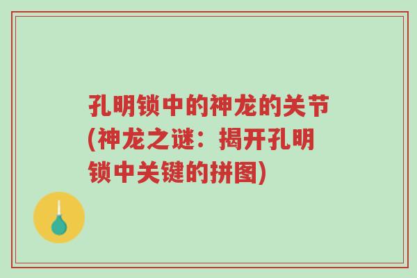 孔明锁中的神龙的关节(神龙之谜:揭开孔明锁中关键的拼图)-第1张图片-超越 孔明锁中的神龙的关节(神龙之谜:揭开孔明锁中关键的拼图)-第1张图片-超越