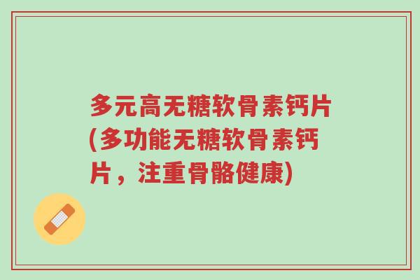 多元高无糖软骨素钙片(多功能无糖软骨素钙片,注重骨骼健康)-第1张图片-超越 多元高无糖软骨素钙片(多功能无糖软骨素钙片,注重骨骼健康)-第1张图片-超越