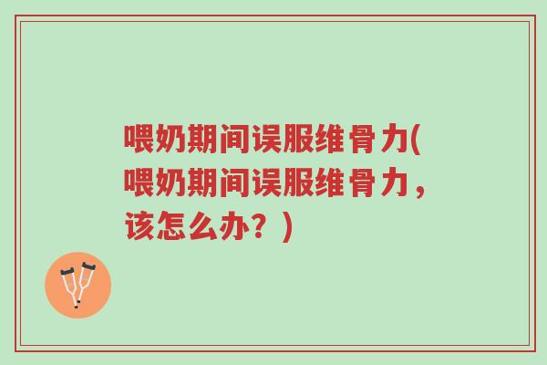 喂奶期间误服维骨力(喂奶期间误服维骨力,该怎么办?)-第1张图片-超越 喂奶期间误服维骨力(喂奶期间误服维骨力,该怎么办?)-第1张图片-超越