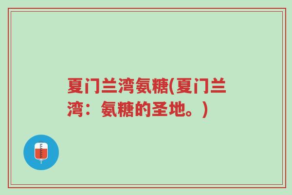 夏门兰湾氨糖(夏门兰湾:氨糖的圣地。)-第1张图片-超越 夏门兰湾氨糖(夏门兰湾:氨糖的圣地。)-第1张图片-超越