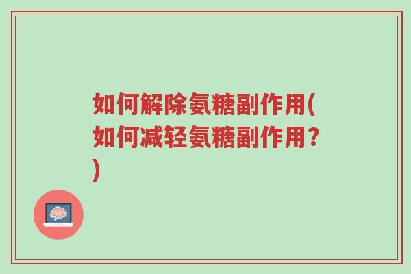 如何解除氨糖副作用(如何减轻氨糖副作用?)-第1张图片-超越 如何解除氨糖副作用(如何减轻氨糖副作用?)-第1张图片-超越