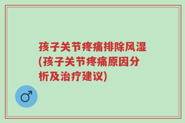 孩子关节疼痛排除风湿(孩子关节疼痛原因分析及治疗建议)-第1张图片-超越 孩子关节疼痛排除风湿(孩子关节疼痛原因分析及治疗建议)-第1张图片-超越