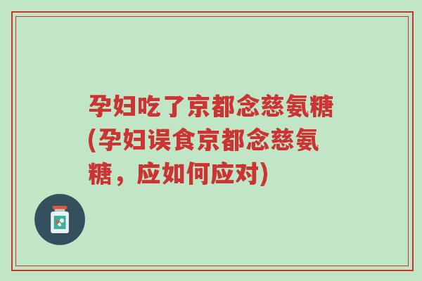 孕妇吃了京都念慈氨糖(孕妇误食京都念慈氨糖,应如何应对)-第1张图片-超越 孕妇吃了京都念慈氨糖(孕妇误食京都念慈氨糖,应如何应对)-第1张图片-超越