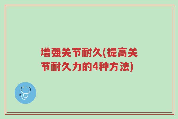 增强关节耐久(提高关节耐久力的4种方法)-第1张图片-超越 增强关节耐久(提高关节耐久力的4种方法)-第1张图片-超越