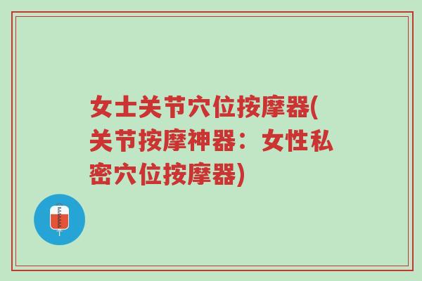 女士关节穴位按摩器(关节按摩神器:女性私密穴位按摩器)-第1张图片-超越 女士关节穴位按摩器(关节按摩神器:女性私密穴位按摩器)-第1张图片-超越