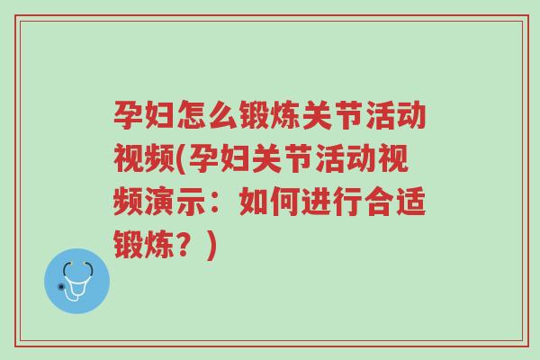 孕妇怎么锻炼关节活动视频(孕妇关节活动视频演示:如何进行合适锻炼?)-第1张图片-超越 孕妇怎么锻炼关节活动视频(孕妇关节活动视频演示:如何进行合适锻炼?)-第1张图片-超越