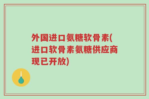 外国进口氨糖软骨素(进口软骨素氨糖供应商现已开放)-第1张图片-超越 外国进口氨糖软骨素(进口软骨素氨糖供应商现已开放)-第1张图片-超越
