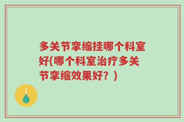 多关节挛缩挂哪个科室好(哪个科室治疗多关节挛缩效果好？)-第1张图片-超越