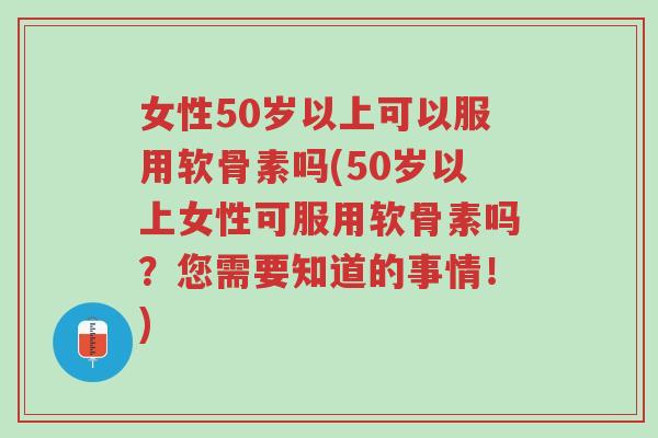 女性50岁以上可以服用软骨素吗(50岁以上女性可服用软骨素吗?您需要知道的事情!)-第1张图片-超越 女性50岁以上可以服用软骨素吗(50岁以上女性可服用软骨素吗?您需要知道的事情!)-第1张图片-超越