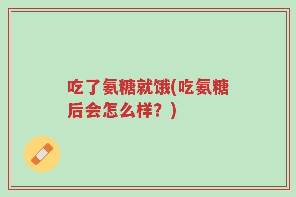 吃了氨糖就饿(吃氨糖后会怎么样?)-第1张图片-超越 吃了氨糖就饿(吃氨糖后会怎么样?)-第1张图片-超越