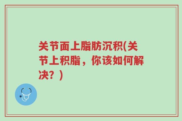关节面上脂肪沉积(关节上积脂,你该如何解决?)-第1张图片-超越 关节面上脂肪沉积(关节上积脂,你该如何解决?)-第1张图片-超越
