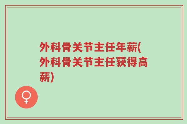 外科骨关节主任年薪(外科骨关节主任获得高薪)-第1张图片-超越 外科骨关节主任年薪(外科骨关节主任获得高薪)-第1张图片-超越