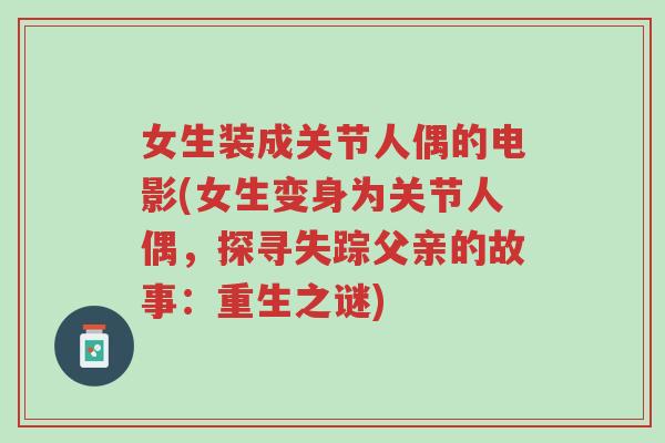 女生装成关节人偶的电影(女生变身为关节人偶,探寻失踪父亲的故事:重生之谜)-第1张图片-超越 女生装成关节人偶的电影(女生变身为关节人偶,探寻失踪父亲的故事:重生之谜)-第1张图片-超越