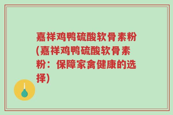 嘉祥鸡鸭硫酸软骨素粉(嘉祥鸡鸭硫酸软骨素粉:保障家禽健康的选择)-第1张图片-超越 嘉祥鸡鸭硫酸软骨素粉(嘉祥鸡鸭硫酸软骨素粉:保障家禽健康的选择)-第1张图片-超越