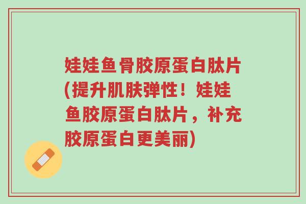 娃娃鱼骨胶原蛋白肽片(提升肌肤弹性!娃娃鱼胶原蛋白肽片,补充胶原蛋白更美丽)-第1张图片-超越 娃娃鱼骨胶原蛋白肽片(提升肌肤弹性!娃娃鱼胶原蛋白肽片,补充胶原蛋白更美丽)-第1张图片-超越