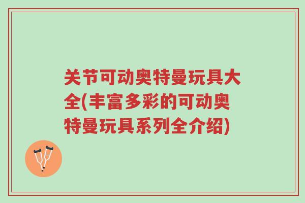 关节可动奥特曼玩具大全(丰富多彩的可动奥特曼玩具系列全介绍)-第1张图片-超越 关节可动奥特曼玩具大全(丰富多彩的可动奥特曼玩具系列全介绍)-第1张图片-超越
