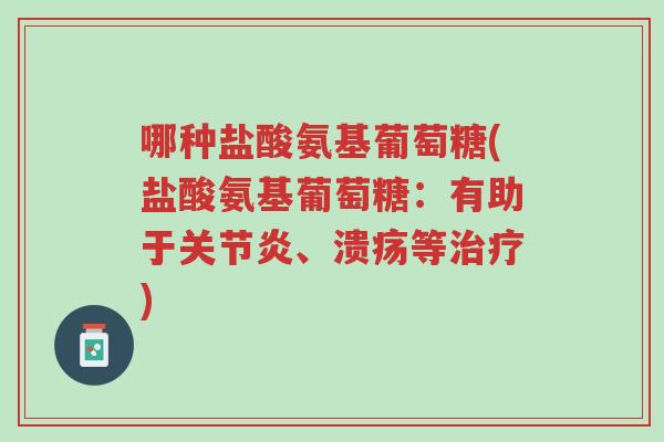 哪种盐酸氨基葡萄糖(盐酸氨基葡萄糖:有助于关节炎、溃疡等治疗)-第1张图片-超越 哪种盐酸氨基葡萄糖(盐酸氨基葡萄糖:有助于关节炎、溃疡等治疗)-第1张图片-超越