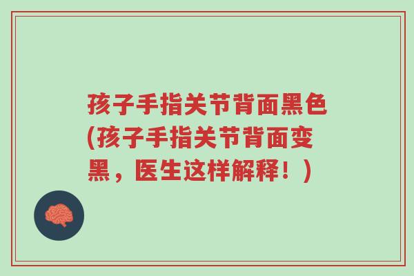 孩子手指关节背面黑色(孩子手指关节背面变黑,医生这样解释!)-第1张图片-超越 孩子手指关节背面黑色(孩子手指关节背面变黑,医生这样解释!)-第1张图片-超越