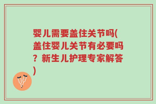 婴儿需要盖住关节吗(盖住婴儿关节有必要吗?新生儿护理专家解答)-第1张图片-超越 婴儿需要盖住关节吗(盖住婴儿关节有必要吗?新生儿护理专家解答)-第1张图片-超越