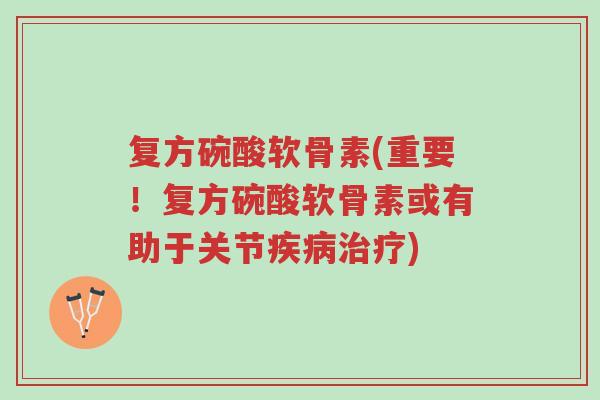 复方碗酸软骨素(重要!复方碗酸软骨素或有助于关节疾病治疗)-第1张图片-超越 复方碗酸软骨素(重要!复方碗酸软骨素或有助于关节疾病治疗)-第1张图片-超越