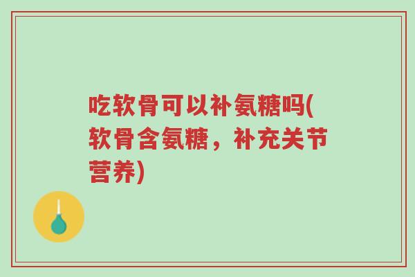 吃软骨可以补氨糖吗(软骨含氨糖,补充关节营养)-第1张图片-超越 吃软骨可以补氨糖吗(软骨含氨糖,补充关节营养)-第1张图片-超越