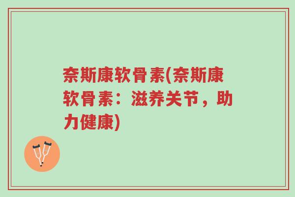 奈斯康软骨素(奈斯康软骨素：滋养关节，助力健康)-第1张图片-超越