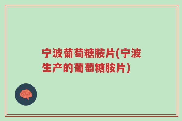宁波葡萄糖胺片(宁波生产的葡萄糖胺片)-第1张图片-超越 宁波葡萄糖胺片(宁波生产的葡萄糖胺片)-第1张图片-超越