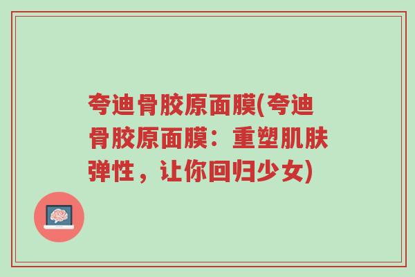 夸迪骨胶原面膜(夸迪骨胶原面膜:重塑肌肤弹性,让你回归少女)-第1张图片-超越 夸迪骨胶原面膜(夸迪骨胶原面膜:重塑肌肤弹性,让你回归少女)-第1张图片-超越