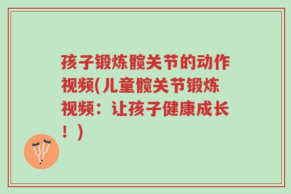 孩子锻炼髋关节的动作视频(儿童髋关节锻炼视频:让孩子健康成长!)-第1张图片-超越 孩子锻炼髋关节的动作视频(儿童髋关节锻炼视频:让孩子健康成长!)-第1张图片-超越