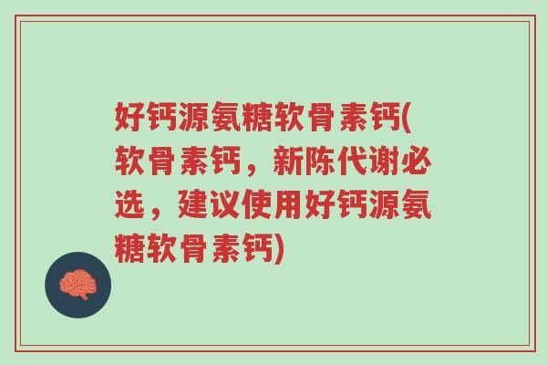 好钙源氨糖软骨素钙(软骨素钙,新陈代谢必选,建议使用好钙源氨糖软骨素钙)-第1张图片-超越 好钙源氨糖软骨素钙(软骨素钙,新陈代谢必选,建议使用好钙源氨糖软骨素钙)-第1张图片-超越