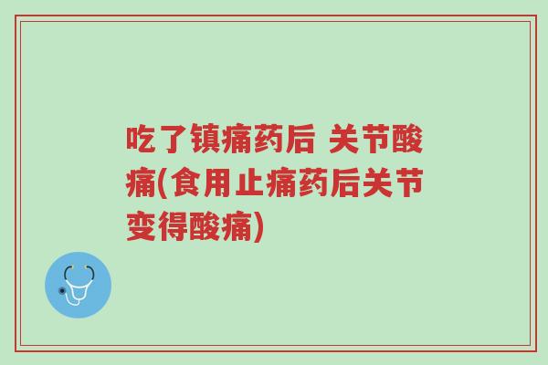 吃了镇痛药后 关节酸痛(食用止痛药后关节变得酸痛)-第1张图片-超越