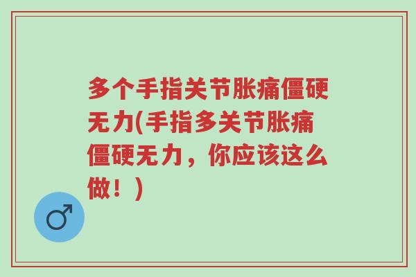 多个手指关节胀痛僵硬无力(手指多关节胀痛僵硬无力,你应该这么做!)-第1张图片-超越 多个手指关节胀痛僵硬无力(手指多关节胀痛僵硬无力,你应该这么做!)-第1张图片-超越