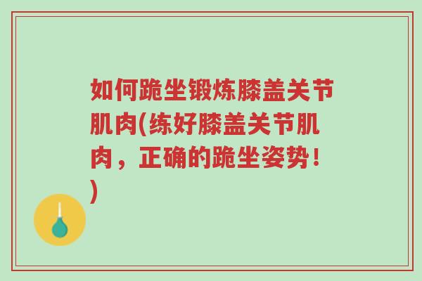 如何跪坐锻炼膝盖关节肌肉(练好膝盖关节肌肉，正确的跪坐姿势！)-第1张图片-超越