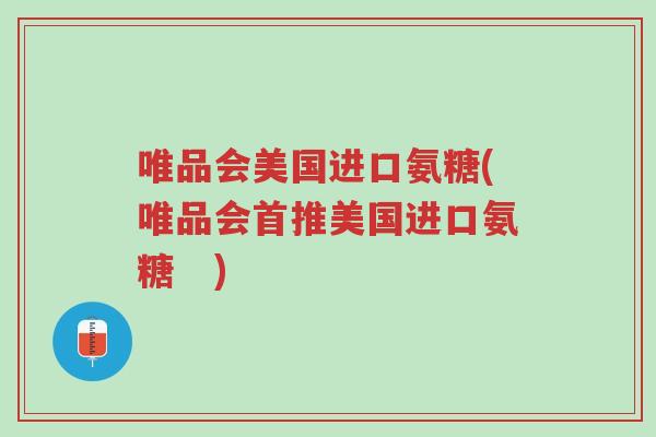 唯品会美国进口氨糖(唯品会首推美国进口氨糖 )-第1张图片-超越 唯品会美国进口氨糖(唯品会首推美国进口氨糖 )-第1张图片-超越