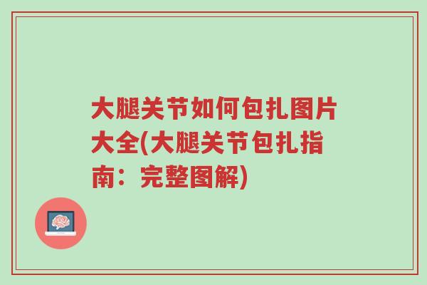 大腿关节如何包扎图片大全(大腿关节包扎指南:完整图解)-第1张图片-超越 大腿关节如何包扎图片大全(大腿关节包扎指南:完整图解)-第1张图片-超越