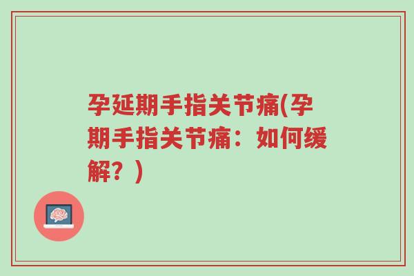 孕延期手指关节痛(孕期手指关节痛：如何缓解？)-第1张图片-超越