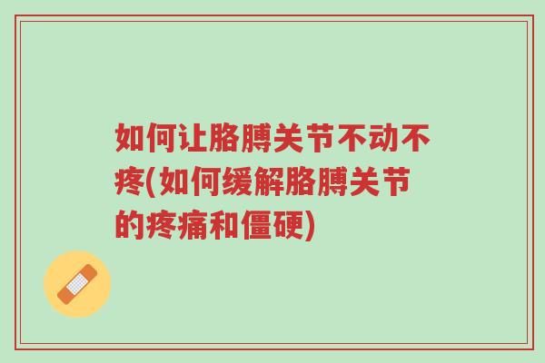 如何让胳膊关节不动不疼(如何缓解胳膊关节的疼痛和僵硬)-第1张图片-超越 如何让胳膊关节不动不疼(如何缓解胳膊关节的疼痛和僵硬)-第1张图片-超越